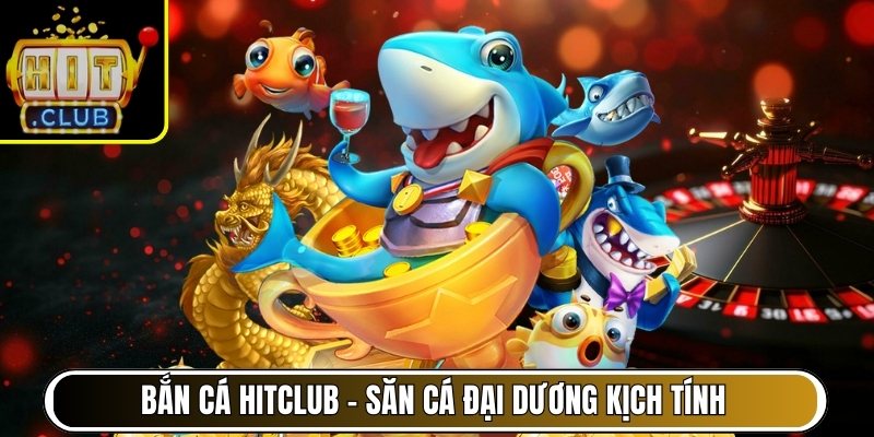 Bắn Cá Hitclub – Săn cá đại dương kịch tính, thưởng rõ ràng