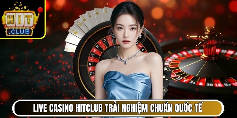 Live Casino Hitclub – Trải nghiệm casino trực tiếp chuẩn quốc tế