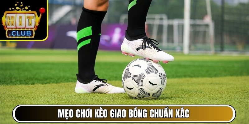 Mẹo chơi kèo giao bóng chuẩn xác