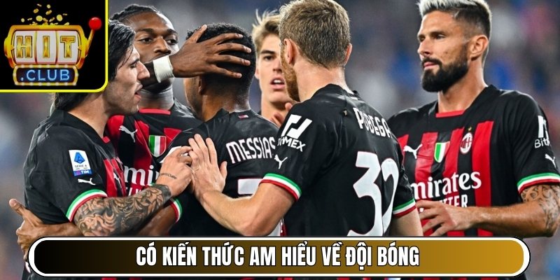 Có kiến thức am hiểu về đội bóng