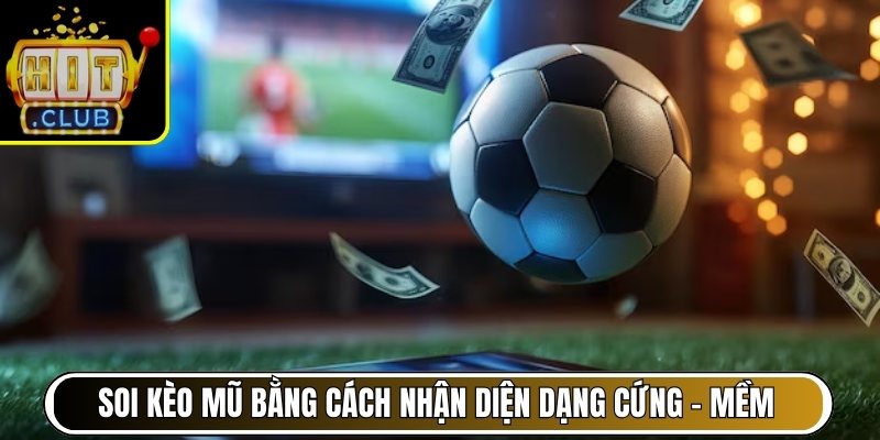 Soi kèo mũ bằng cách nhận diện dạng “cứng” - “mềm”