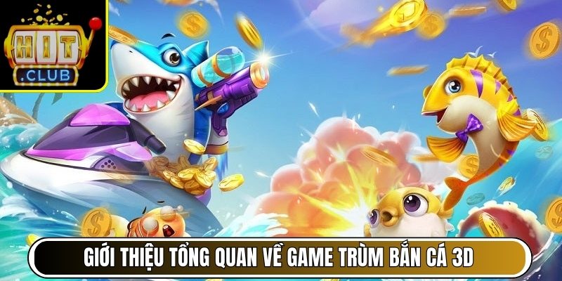 Giới thiệu tổng quan về game trùm bắn cá 3D hấp dẫn